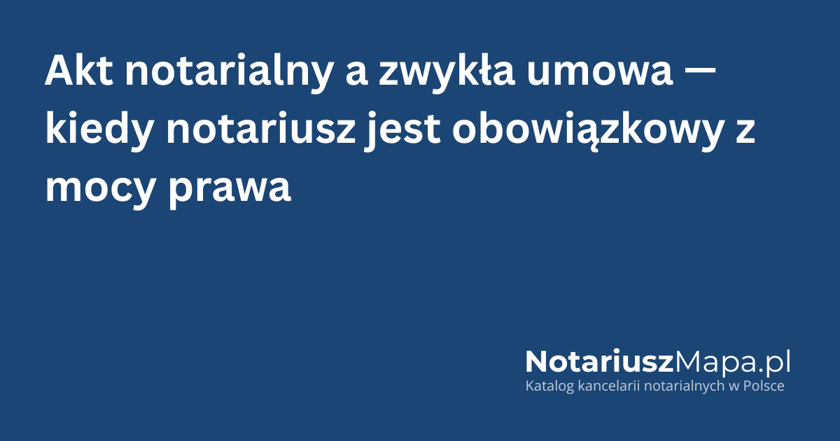 Grafika tytułowa artykułu 'Akt notarialny a zwykła umowa - kiedy notariusz jest obowiązkowy z mocy prawa'