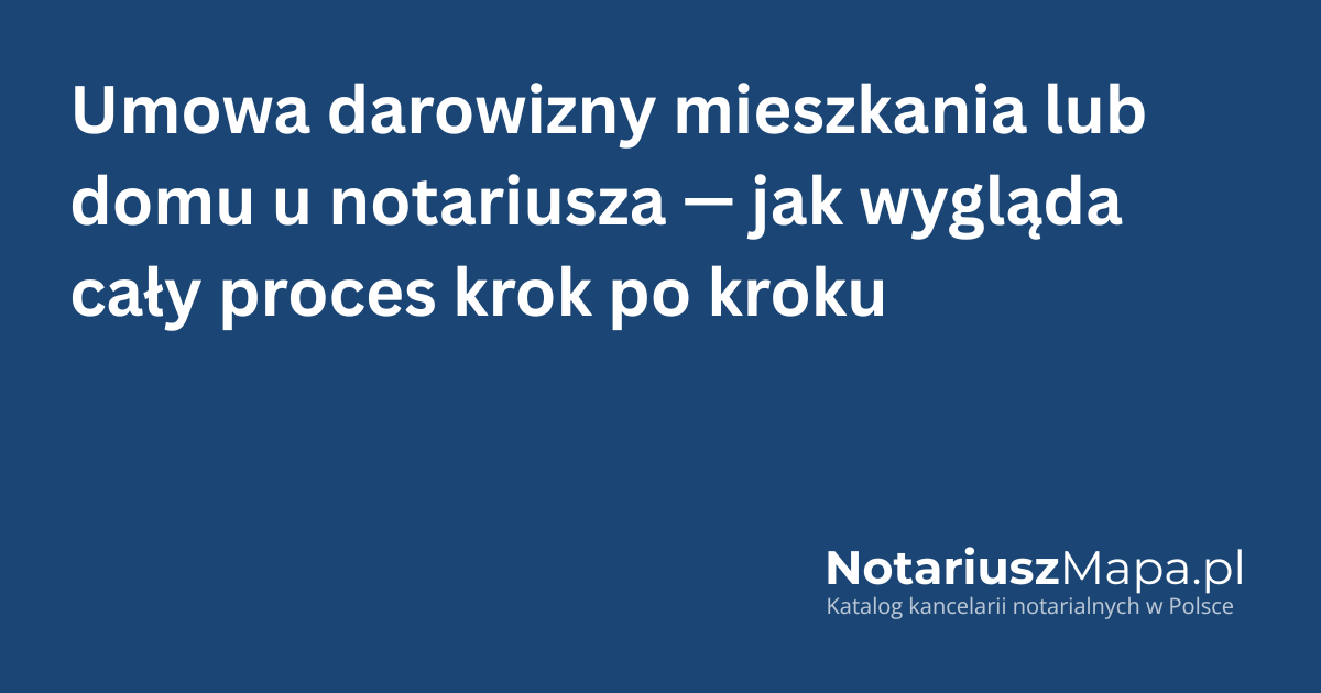 Grafika tytułowa artykułu 'Umowa darowizny mieszkania lub domu u notariusza - jak wygląda cały proces krok po kroku'